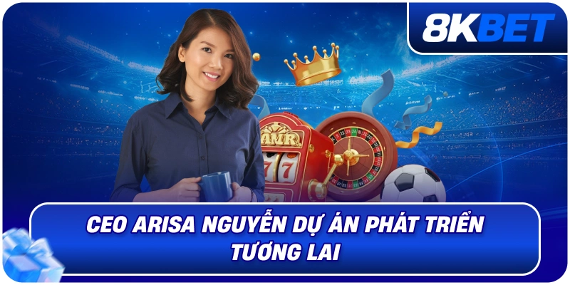 CEO Arisa Nguyễn – Nữ Lãnh Đạo Định Hướng Phát Triển 8KBET 2026 5