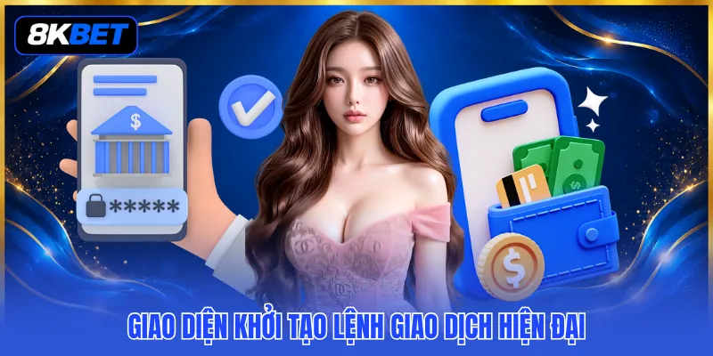 Hướng Dẫn Nạp Tiền 8KBET - Khám Phá Quy Trình Giao Dịch 3 Giao diện khởi tạo lệnh giao dịch hiện đại