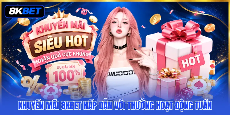 Khuyến mãi 8KBET hấp dẫn với thưởng hoạt động tuần