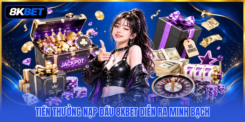 Tiền Thưởng Nạp Đầu 8KBET - Khởi Tạo Ưu Đãi Tân Binh Bùng Nổ 2 Tiền thưởng nạp đầu 8KBET diễn ra minh bạch