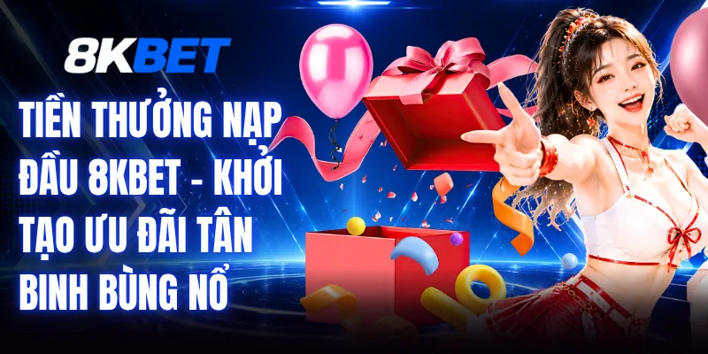 Tiền Thưởng Nạp Đầu 8KBET - Khởi Tạo Ưu Đãi Tân Binh Bùng Nổ 1 Tiền Thưởng Nạp Đầu 8KBET - Khởi Tạo Ưu Đãi Tân Binh Bùng Nổ